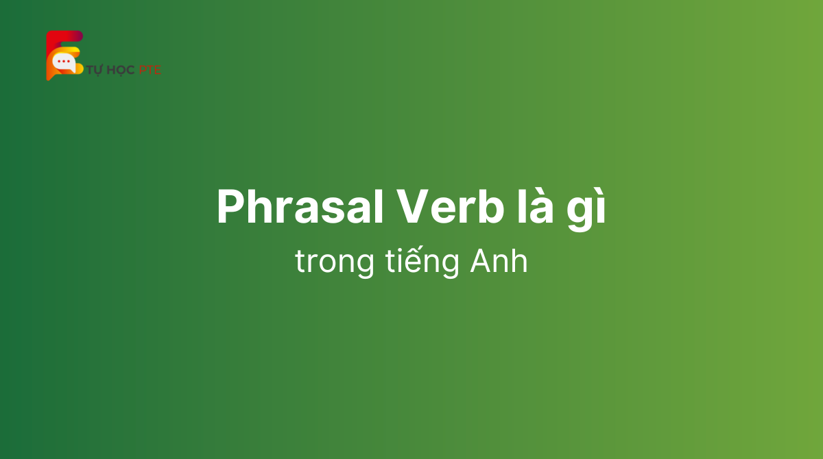 Phrasal verb là gì 100+ cụm động từ thông dụng