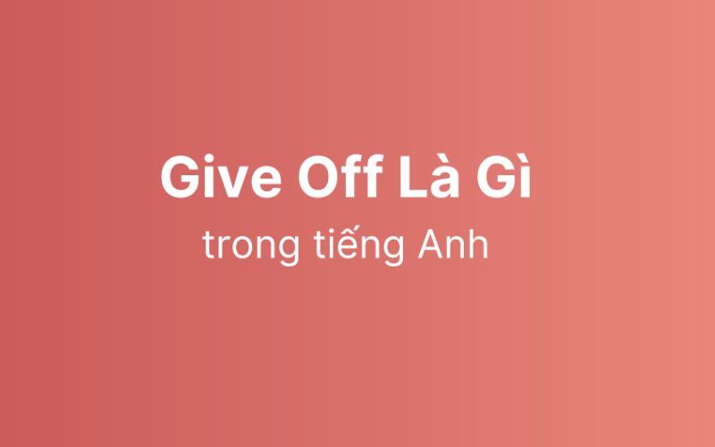 Give off là gì