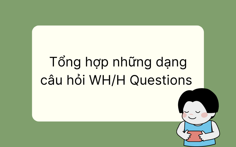 Tổng hợp những dạng câu hỏi WH/H Questions 