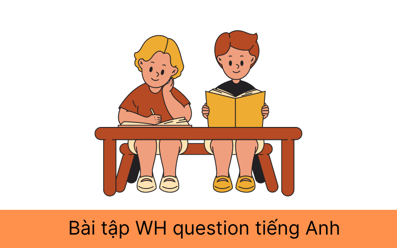 Bài tập WH question tiếng Anh kèm đáp án