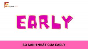 So sánh nhất của early là gì? Có ý nghĩa gì?